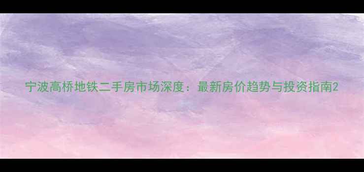 图片 宁波高桥地铁二手房市场深度：最新房价趋势与投资指南2