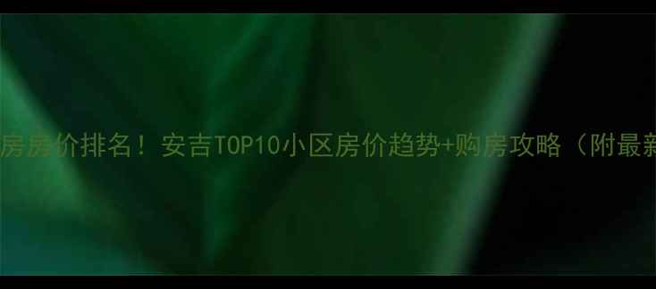 图片 安吉二手房房价排名！安吉TOP10小区房价趋势+购房攻略（附最新数据）2