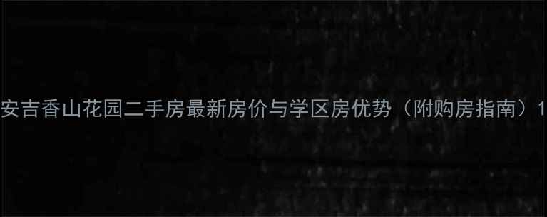 图片 安吉香山花园二手房最新房价与学区房优势（附购房指南）1
