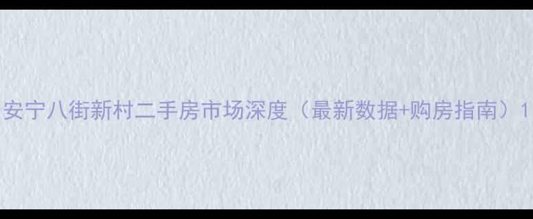 图片 安宁八街新村二手房市场深度（最新数据+购房指南）1