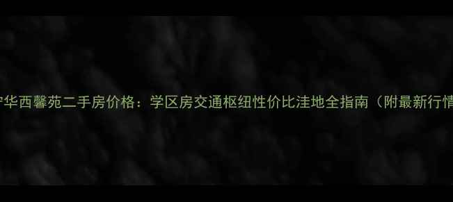 图片 安宁华西馨苑二手房价格：学区房交通枢纽性价比洼地全指南（附最新行情）2