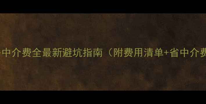 图片 安居客二手房中介费全最新避坑指南（附费用清单+省中介费技巧）🏠💸1