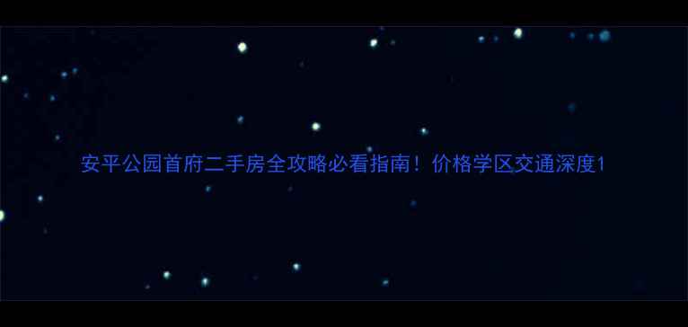 图片 安平公园首府二手房全攻略必看指南！价格学区交通深度1