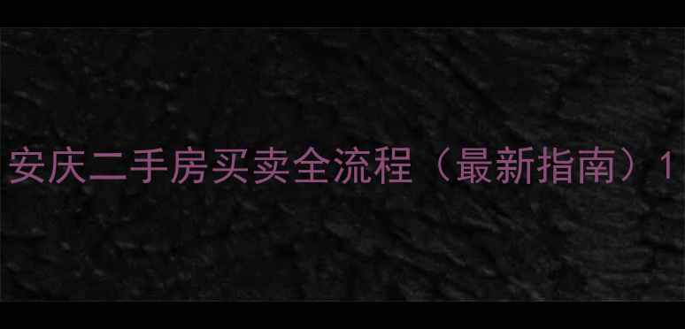 图片 安庆二手房买卖全流程（最新指南）1