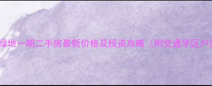 图片 安庆绿地一期二手房最新价格及投资攻略（附交通学区户型）1