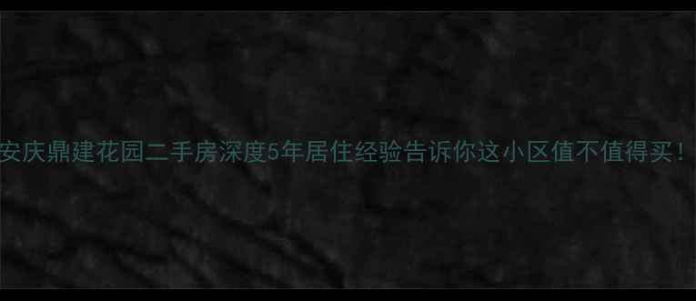 图片 安庆鼎建花园二手房深度5年居住经验告诉你这小区值不值得买！