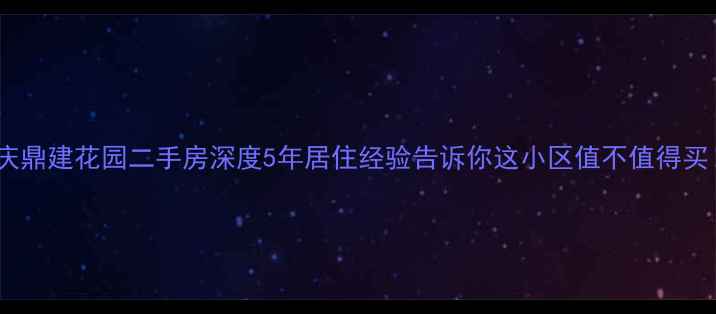 图片 安庆鼎建花园二手房深度5年居住经验告诉你这小区值不值得买！2