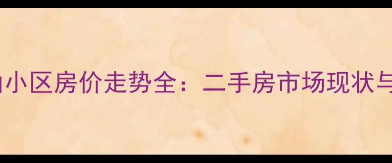 图片 安徽九华山小区房价走势全：二手房市场现状与投资建议1