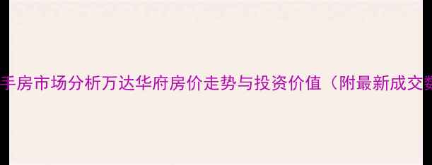 图片 安阳二手房市场分析万达华府房价走势与投资价值（附最新成交数据）2
