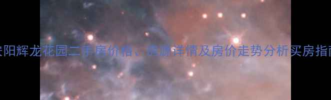 图片 安阳辉龙花园二手房价格、房源详情及房价走势分析买房指南