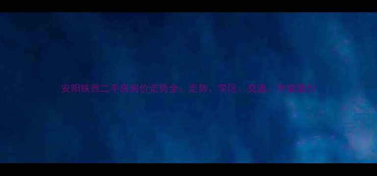 图片 安阳铁西二手房房价走势全：走势、学区、交通、升值潜力