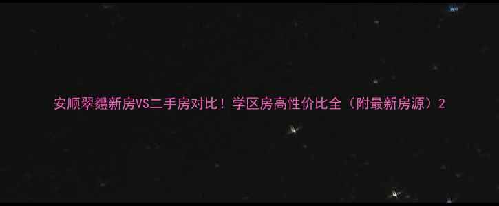 图片 安顺翠麷新房VS二手房对比！学区房高性价比全（附最新房源）2