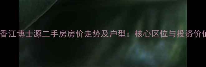 图片 定州香江博士源二手房房价走势及户型：核心区位与投资价值全1