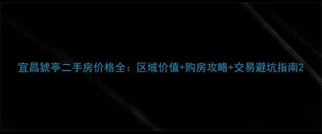 图片 宜昌猇亭二手房价格全：区域价值+购房攻略+交易避坑指南2