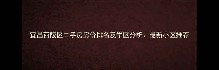 图片 宜昌西陵区二手房房价排名及学区分析：最新小区推荐