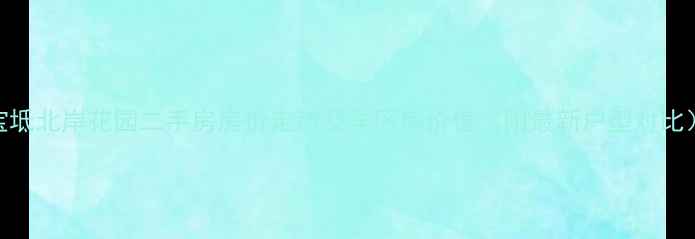 图片 宝坻北岸花园二手房房价走势及学区房价值（附最新户型对比）