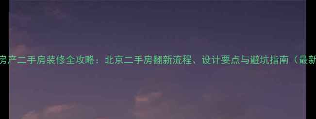 图片 宝泰房产二手房装修全攻略：北京二手房翻新流程、设计要点与避坑指南（最新版）