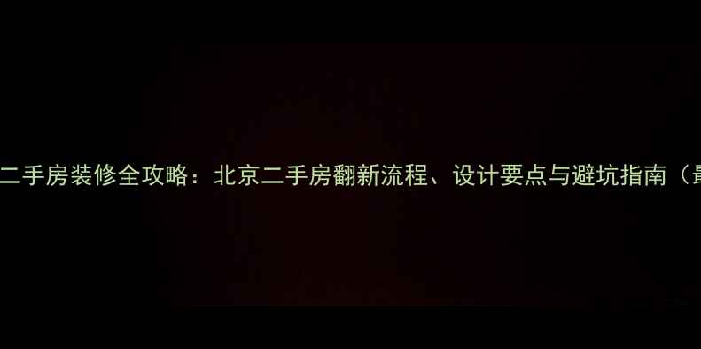 图片 宝泰房产二手房装修全攻略：北京二手房翻新流程、设计要点与避坑指南（最新版）2
