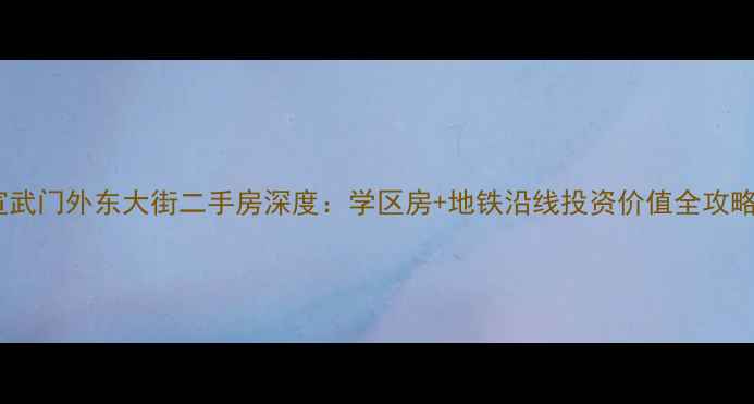 图片 宣武门外东大街二手房深度：学区房+地铁沿线投资价值全攻略2
