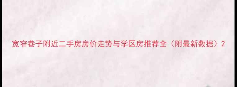 图片 宽窄巷子附近二手房房价走势与学区房推荐全（附最新数据）2