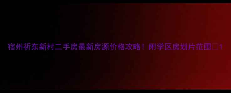 图片 宿州祈东新村二手房最新房源价格攻略！附学区房划片范围🏫1