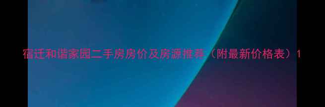 图片 宿迁和谐家园二手房房价及房源推荐（附最新价格表）1