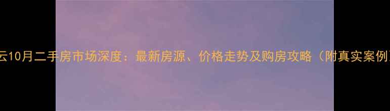 图片 密云10月二手房市场深度：最新房源、价格走势及购房攻略（附真实案例）2
