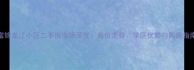 图片 富锦龙江小区二手房市场深度：房价走势、学区优势与购房指南