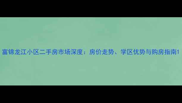 图片 富锦龙江小区二手房市场深度：房价走势、学区优势与购房指南1
