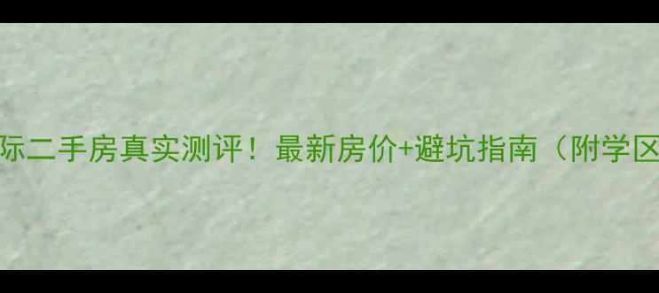 图片 寮步星城国际二手房真实测评！最新房价+避坑指南（附学区&交通全）1