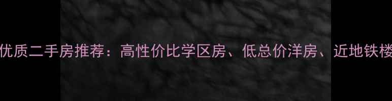 图片 寿县优质二手房推荐：高性价比学区房、低总价洋房、近地铁楼盘全