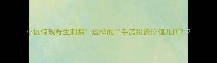 图片 小区惊现野生刺猬！这样的二手房投资价值几何？2