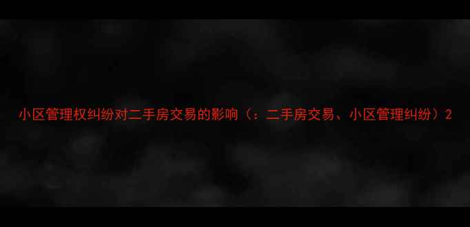 图片 小区管理权纠纷对二手房交易的影响（：二手房交易、小区管理纠纷）2