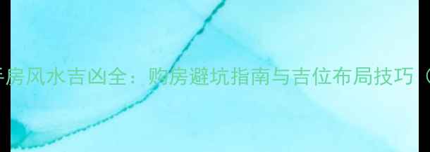 图片 小区西北角二手房风水吉凶全：购房避坑指南与吉位布局技巧（附真实案例）1