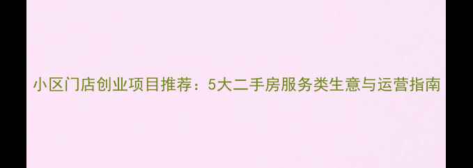 图片 小区门店创业项目推荐：5大二手房服务类生意与运营指南