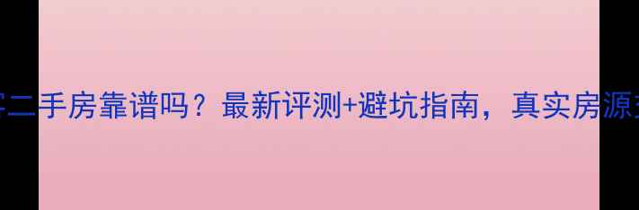 图片 居安客二手房靠谱吗？最新评测+避坑指南，真实房源交易全