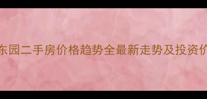 图片 屯溪安东园二手房价格趋势全最新走势及投资价值评估