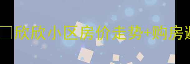 图片 山西忻州二手房市场深度🏠欣欣小区房价走势+购房避坑指南（附最新数据）2