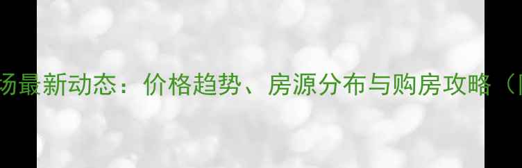 图片 岑溪二手房市场最新动态：价格趋势、房源分布与购房攻略（附政策解读）2