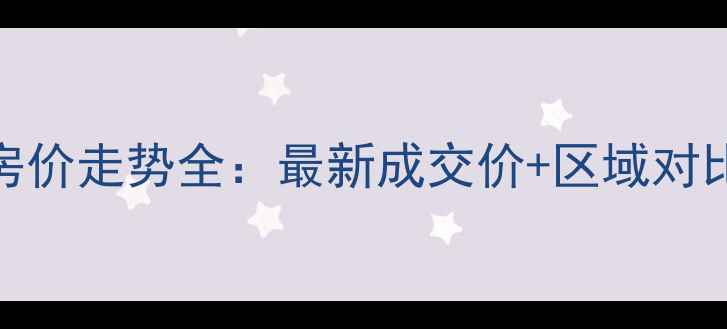 图片 岳阳二手房房价走势全：最新成交价+区域对比+购房建议1