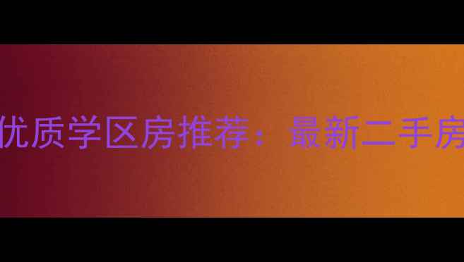 图片 岳阳市一中周边优质学区房推荐：最新二手房房源及购房攻略