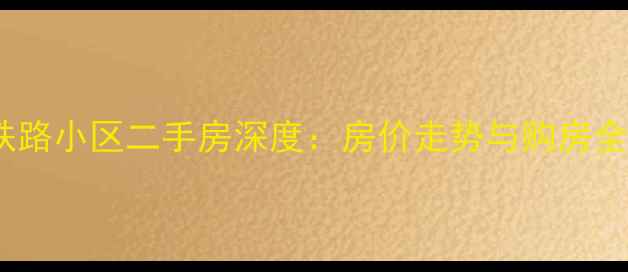 图片 岳阳铁路小区二手房深度：房价走势与购房全攻略1