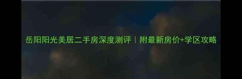 图片 岳阳阳光美居二手房深度测评｜附最新房价+学区攻略