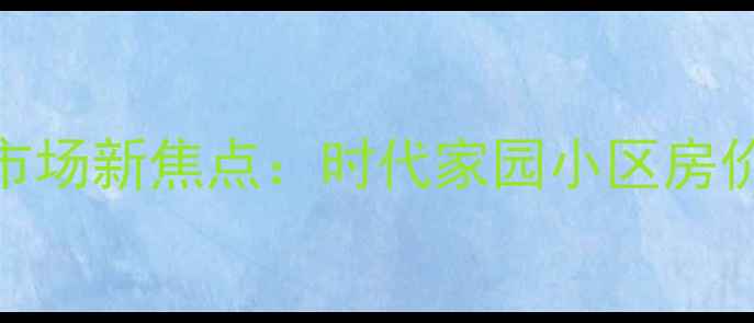 图片 峨眉山二手房市场新焦点：时代家园小区房价走势与房源全