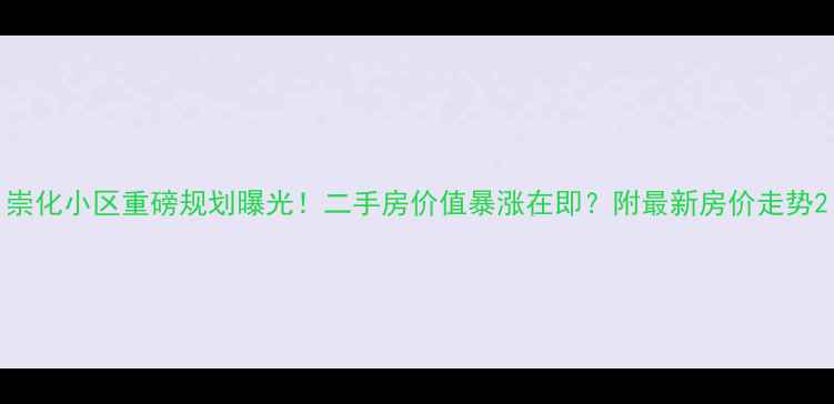 图片 崇化小区重磅规划曝光！二手房价值暴涨在即？附最新房价走势2