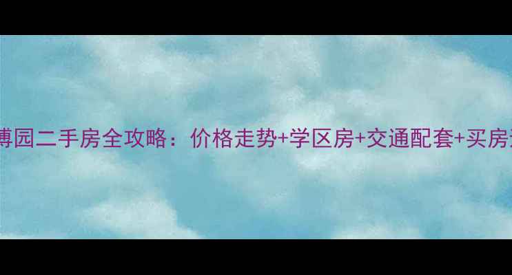 图片 崇明堡镇博园二手房全攻略：价格走势+学区房+交通配套+买房避坑指南1