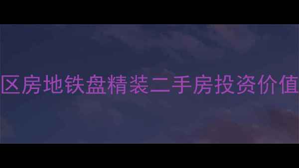 图片 巢湖华邦世家房价走势全｜学区房地铁盘精装二手房投资价值深度测评（附交易流程指南）