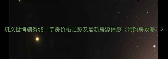 图片 巩义世博领秀城二手房价格走势及最新房源信息（附购房攻略）2