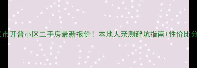 图片 巩义市开普小区二手房最新报价！本地人亲测避坑指南+性价比分析2