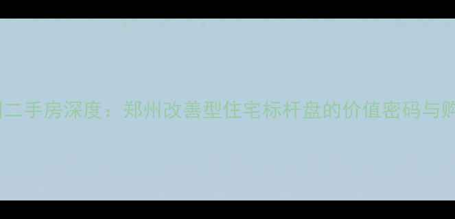 图片 帝湖花园二手房深度：郑州改善型住宅标杆盘的价值密码与购房指南1